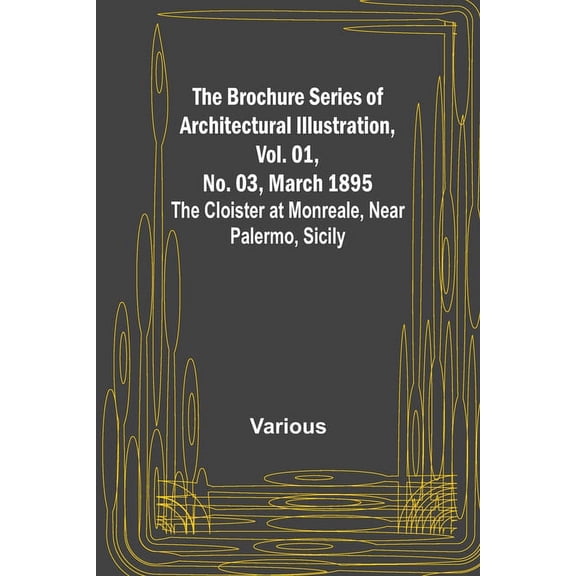 The Brochure Series of Architectural Illustration, Vol. 01, No. 03, March 1895; The Cloister at Monreale, Near Palermo, Sicily (Paperback)