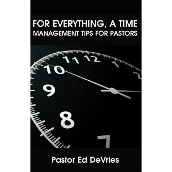 For Everything, a Time: 7 Time Management Tips for Pastors (Paperback)