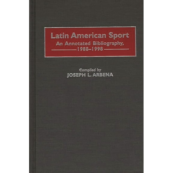 Bibliographies and Indexes on Sports His Latin American Sport: An Annotated Bibliography, 1988-1998, Book 3, (Hardcover)
