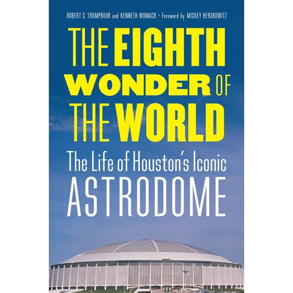 The Eighth Wonder of the World: The Life of Houston's Iconic Astrodome, (Hardcover)