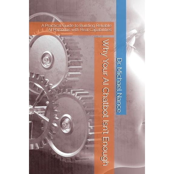 Why Your AI Chatbot Isn't Enough: A Practical Guide to Building Reliable AI Personas with Real Capabilities, (Paperback)