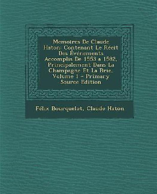 Memoires de Claude Haton: Contenant Le Recit Des Evenements Accomplis de 1553 a 1582,... by