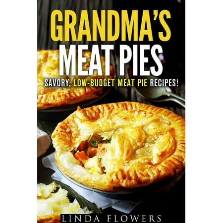 Grandma’s Meat Pies: Savory, Low-Budget Meat Pie Recipes! -