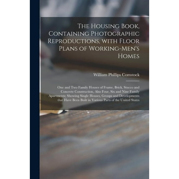 The Housing Book, Containing Photographic Reproductions, With Floor Plans of Working-men's Homes; One and Two Family Hou, (Paperback)