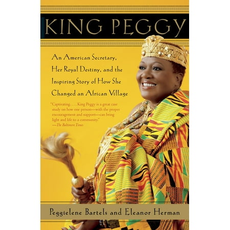 King Peggy : An American Secretary, Her Royal Destiny, and the Inspiring Story of How She Changed an African