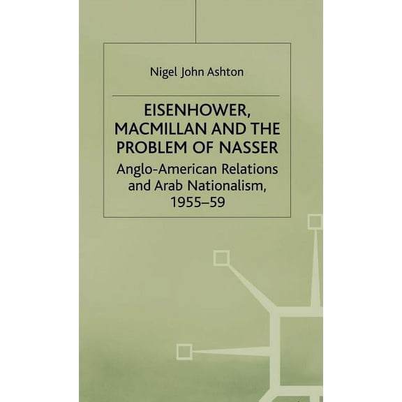 Studies in Military and Strategic Histor Eisenhower, MacMillan and the Problem of Nasser: Anglo-American Relations and Arab Nationalism, 1955-59, (Hardcover)