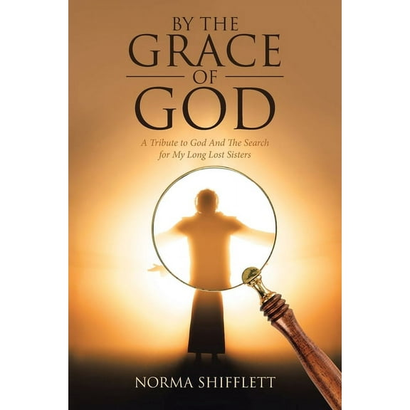 By the Grace of God: A Tribute to God and the Search for My Long Lost Sisters, (Paperback)