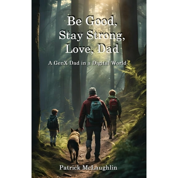 Be Good, Stay Strong, Love, Dad: A GenX Dad in a Digital World, (Paperback)