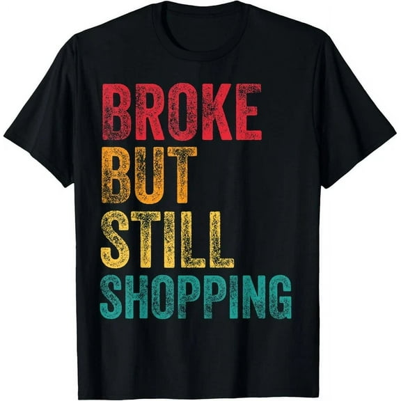Broken But Still Shopping Funny Broke But Still Shopping Men T-Shirt Unisex S-5XL Hot Trending Shirt, Vintage Birthday Gift