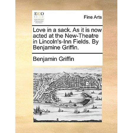 - Love in a Sack. as It Is Now Acted at the New-Theatre in Lincoln's-Inn Fields. by Benjamine Griffin.