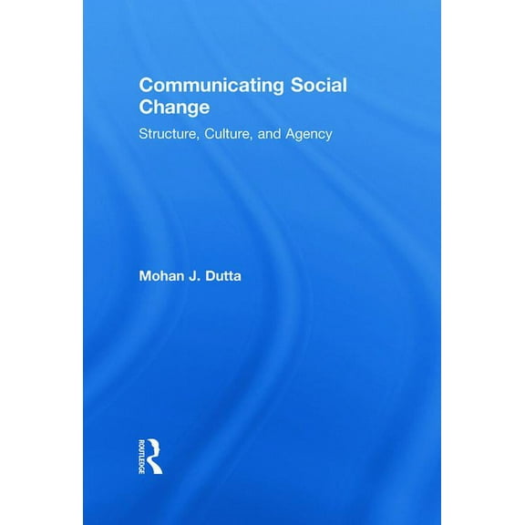 Routledge Communication Communicating Social Change: Structure, Culture, and Agency, (Hardcover)