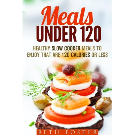 Meals Under 120: Healthy Slow Cooker Meals to Enjoy that are 120 Calories or Less -