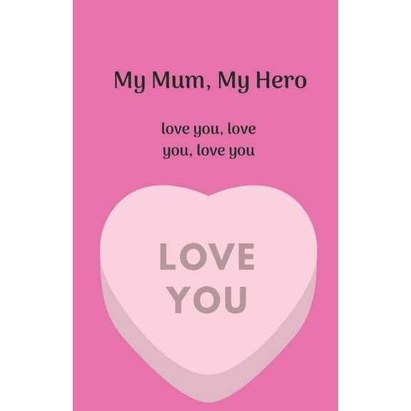 My Mum, My Hero. Love you, love you, love you. (Paperback)