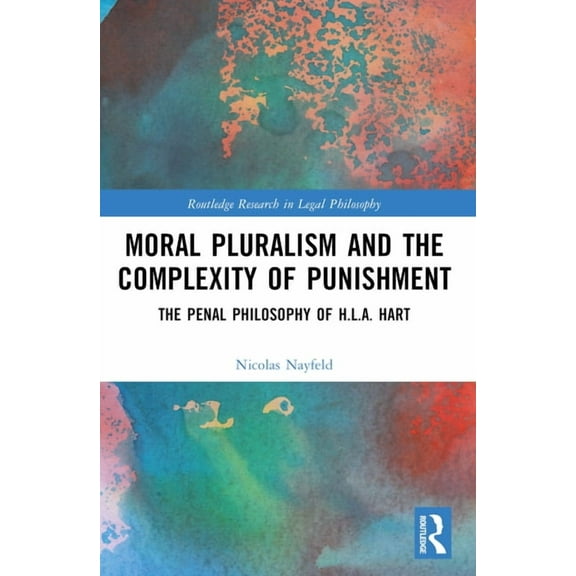 Routledge Research in Legal Philosophy Moral Pluralism and the Complexity of Punishment: The Penal Philosophy of H.L.A. Hart, (Paperback)