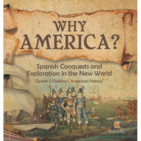 Why America?: Spanish Conquests and Exploration in the New World Grade 7 Children's American History, (Hardcover)