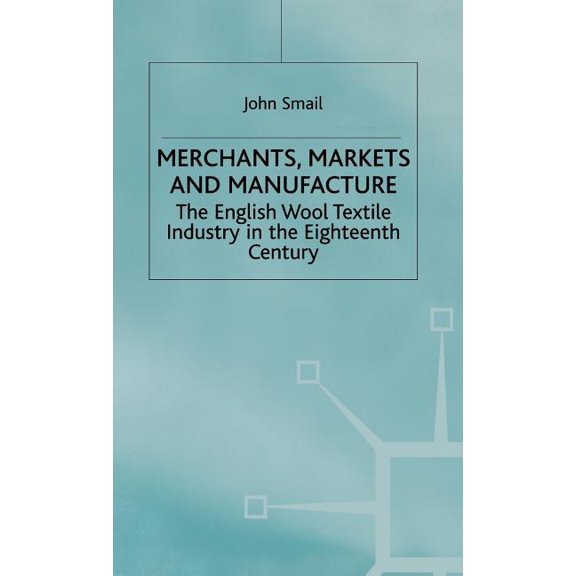 Merchants, Markets and Manufacture: The English Wool Textile Industry in the Eighteenth Century, (Hardcover)