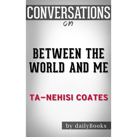 Between the World and Me: by?Ta-Nehisi Coates | Conversation Starters - (Ta Nehisi Coates Best Seller)