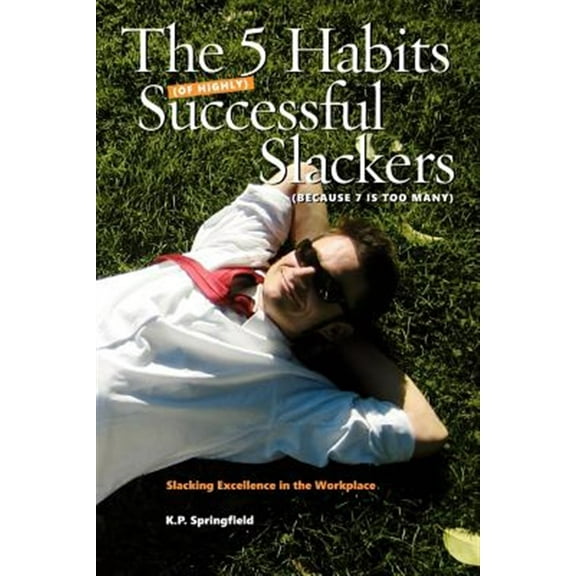 5 Habits of Highly Successful Slackers (Because 7 Is Too Many) : An Essential Guide to Corporate Survival Through the Adoption of Slacking Excellence