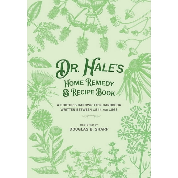 Dr. Hale's Home Remedy and Recipe Book: A Doctor's Handwritten Handbook, Written Between 1844 and 1863, (Paperback)