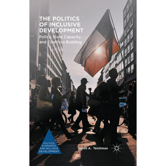 Politics, Economics, and Inclusive Devel The Politics of Inclusive Development: Policy, State Capacity, and Coalition Building, (Paperback)