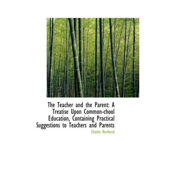 The Teacher and the Parent : A Treatise Upon Common-Chool Education, Containing Practical Suggestions (Hardcover)