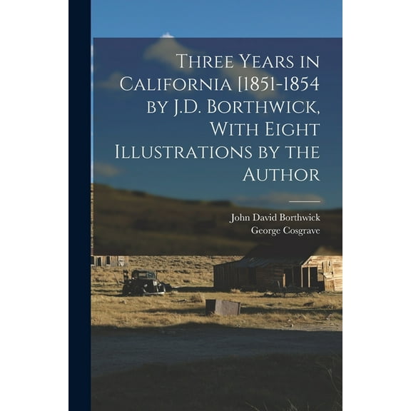 Three Years in California [1851-1854 by J.D. Borthwick, With Eight Illustrations by the Author