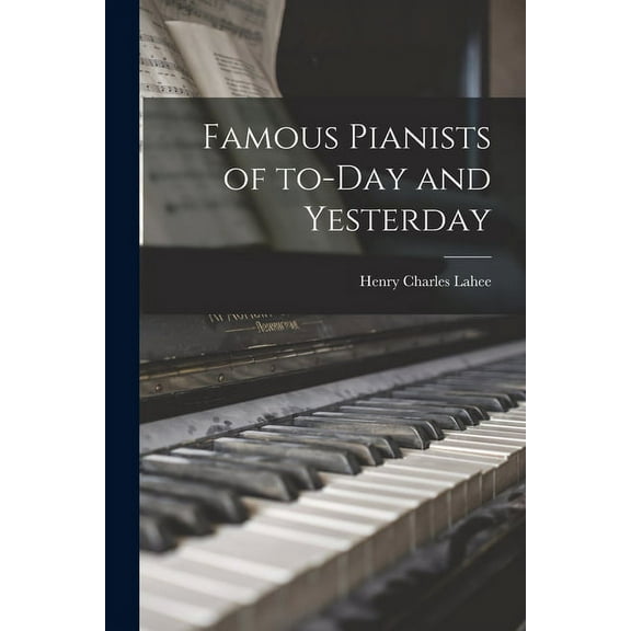 Famous Pianists of To-day and Yesterday