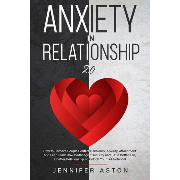 Anxiety in Relationship : 2.0 - How to Remove Couple Conflict, Jealousy, Anxiety, Attachment and Fear. Heal, Rediscover Yourself, Love and Build Your Happiness (Paperback)