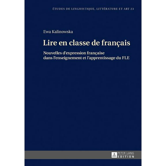 Etudes de Linguistique, LittÃ©rature Et A Lire en classe de franÃ§ais: Nouvelles d'expression franÃ§aise dans l'enseignement et l'apprentissage du FLE, Book 23, (Hardcover)
