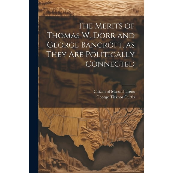 The Merits of Thomas W. Dorr and George Bancroft, as They are Politically Connected (Paperback)