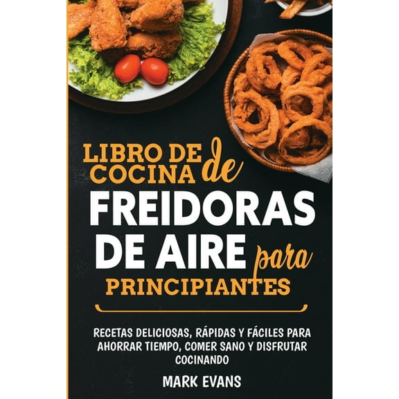 Libro de cocina de freidoras de aire para principiantes: Recetas deliciosas, rápidas y fáciles para ahorrar tiempo, come, (Paperback)