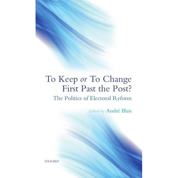 To Keep or to Change First Past the Post?: The Politics of Electoral Reform, (Hardcover)