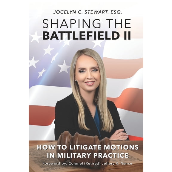 Shaping The Battlefield II: How To Litigate Motions in Military Practice (Paperback) by Jeffery R Nance, Jocelyn Stewart