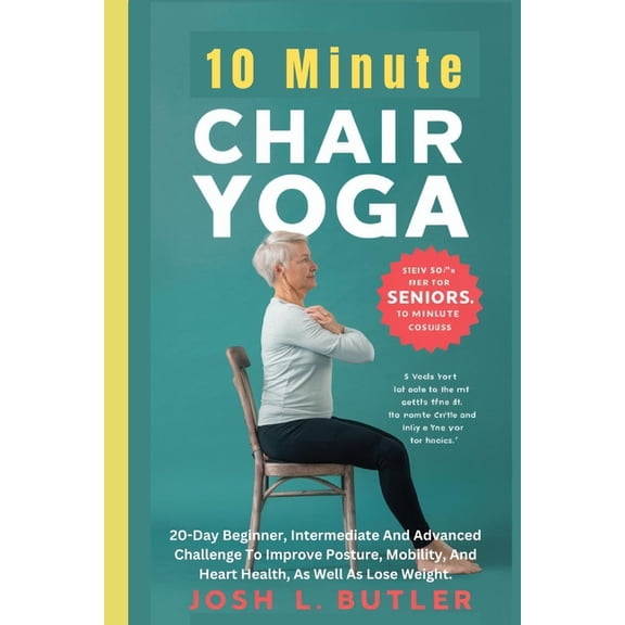 10 Minute Chair Yoga for Seniors Over 60: 20-Day Beginner, Intermediate And Advanced Challenge To Improve Posture, Mobil, (Paperback)