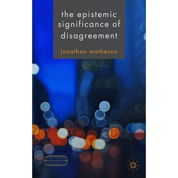 Palgrave Innovations in Philosophy The Epistemic Significance of Disagreement, (Hardcover)