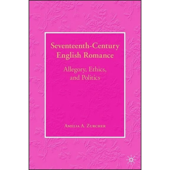 Seventeenth-Century English Romance: Allegory, Ethics, and Politics, (Hardcover)