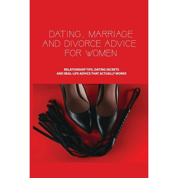 Dating, Marriage, and Divorce Advice for Women: Relationship Tips, Dating Secrets, and Real-Life Advice that Actually Works: Dating Book (Paperback)