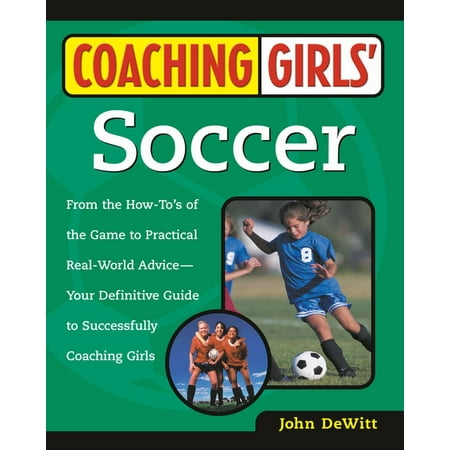Coaching Girls' Soccer : From the How-To's of the Game to Practical Real-World Advice--Your Definitive Guide to Successfully Coaching Girls (Paperback)