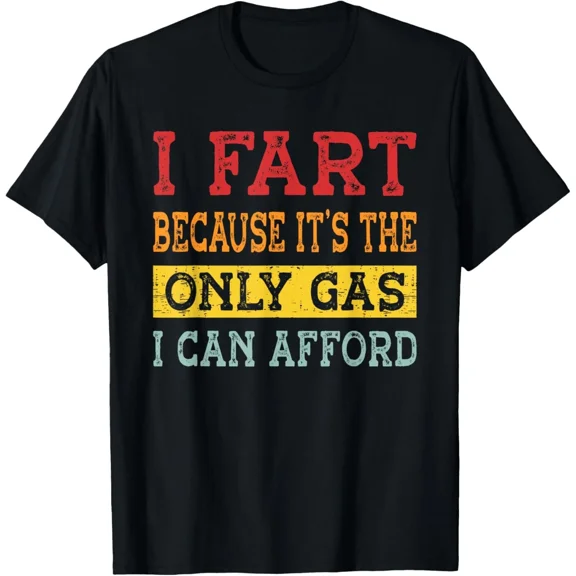 I Fart Because It Is The Only Gas I Can Afford T-Shirt, for Men & Women, up to Size 5XL