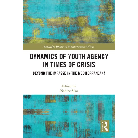 Routledge Studies in Mediterranean Polit Dynamics of Youth Agency in Times of Crisis: Beyond the Impasse in the Mediterranean?, (Paperback)