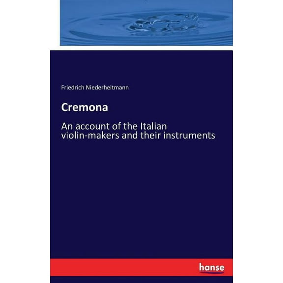Cremona: An account of the Italian violin-makers and their instruments, (Paperback)