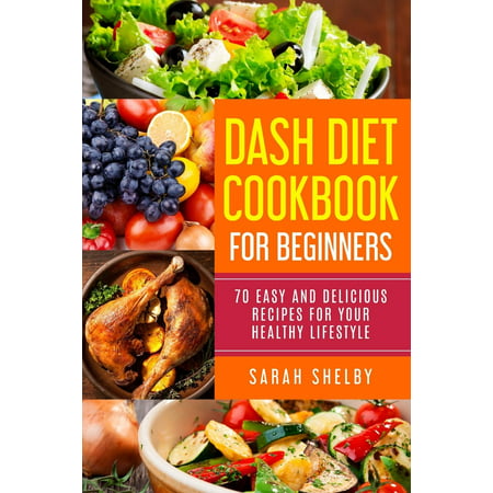 Dash Diet Cookbook for Beginners : 70 Easy and Delicious Recipes for Your Healthy Lifestyle: (The Dash Diet for (Best Dash Diet Recipes)