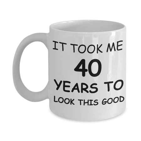 

4oth birthday gifts for men - It Took me 40 Years to Look this Good - White Porcelain Coffee Cup Premium 11 oz Funny Mugs White coffee cup Gifts Ideas