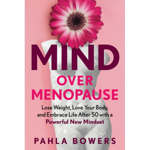 Mind Over Menopause: Lose Weight, Love Your Body, and Embrace Life After 50 with a Powerful New Mindset, (Hardcover)