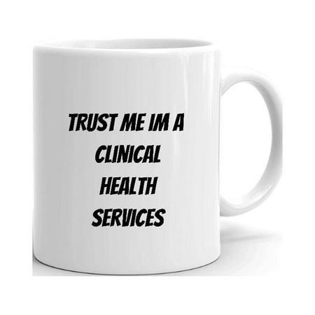 

Trust Me Im A Clinical Health Services Manager Ceramic Dishwasher And Microwave Safe Mug By Undefined Gifts