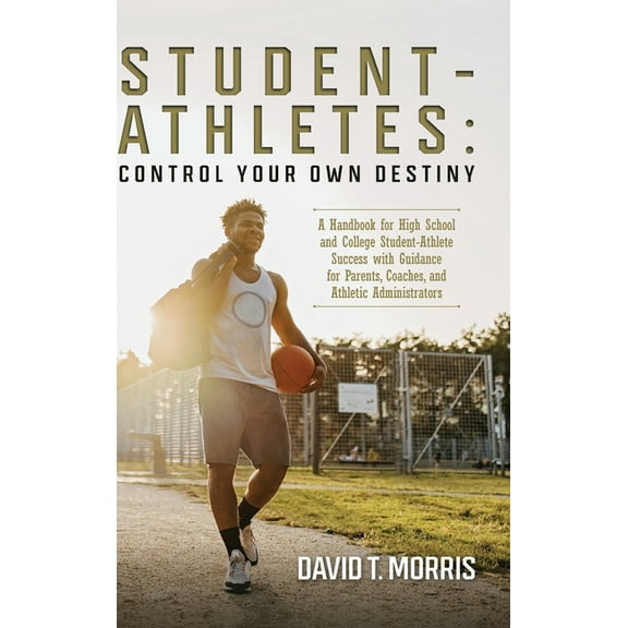 Student-Athletes: Control Your Own Destiny: A Handbook for High School and College Student-Athlete Success with Guidance, (Hardcover)