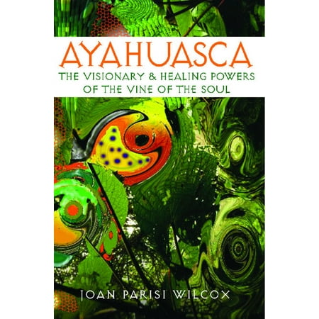 Ayahuasca : The Visionary and Healing Powers of the Vine of the Soul