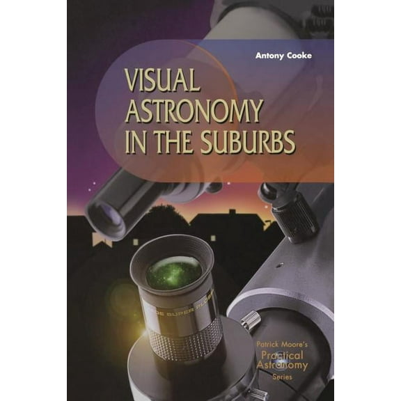 Patrick Moore Practical Astronomy Visual Astronomy in the Suburbs: A Guide to Spectacular Viewing, (Paperback)