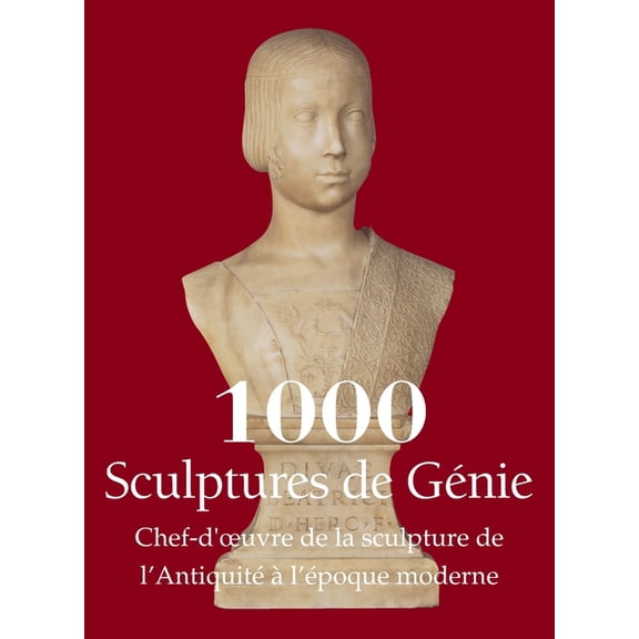1000 Sculptures de GÃ©nie: Chef-d'oeuvre de la sculpture de l'AntiquitÃ© Ã  l'Ã©poque moderne, (Hardcover)