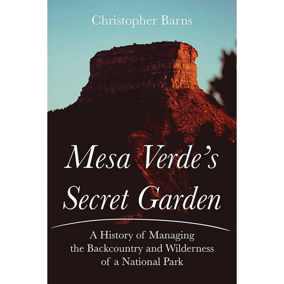 Mesa Verde's Secret Garden: A History of Managing the Backcountry and Wilderness of a National Park, (Paperback)
